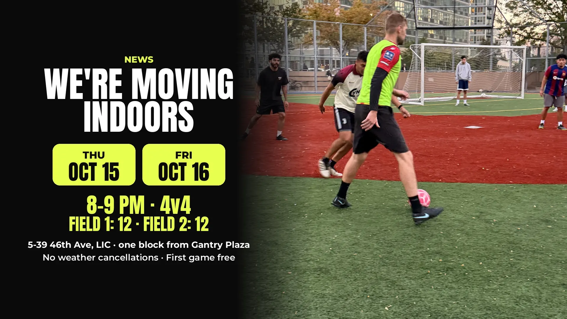 Yesso adult pickup soccer moves indoors: Thu Oct 15 and Fri Oct 16, 8-9 PM, 4v4 on two fields, 5-39 46th Ave, Long Island City